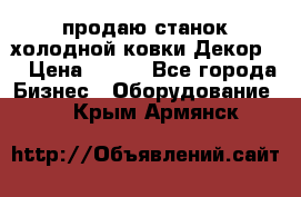 продаю станок холодной ковки Декор-2 › Цена ­ 250 - Все города Бизнес » Оборудование   . Крым,Армянск